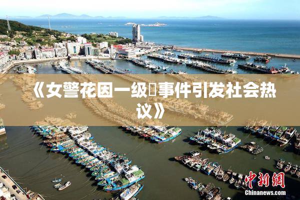 《女警花因一级婬事件引发社会热议》