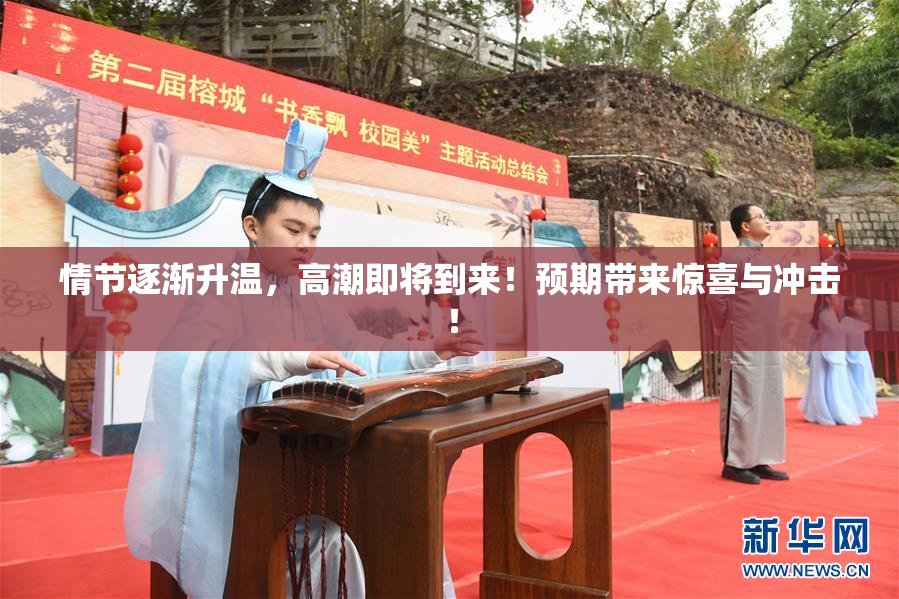 情节逐渐升温，高潮即将到来！预期带来惊喜与冲击！