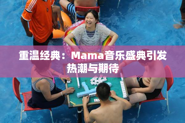 重温经典：Mama音乐盛典引发热潮与期待