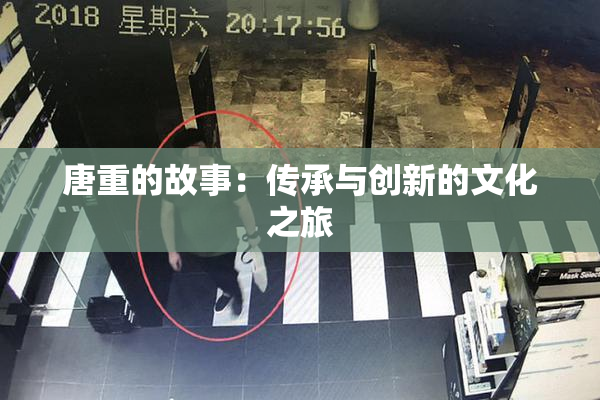唐重的故事：传承与创新的文化之旅