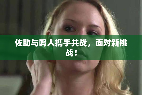 佐助与鸣人携手共战，面对新挑战！
