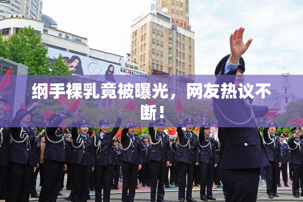 纲手裸乳竟被曝光，网友热议不断！