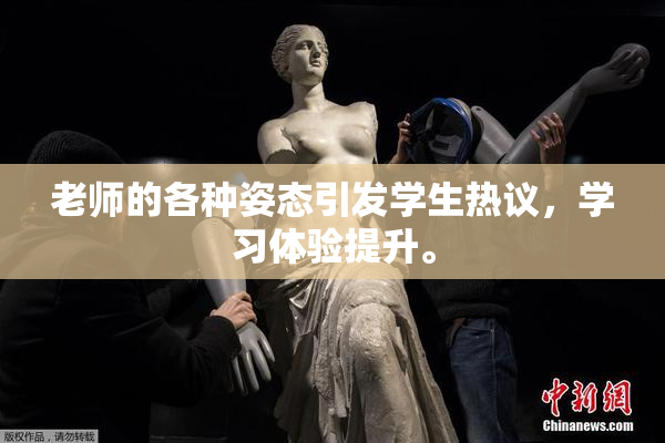 老师的各种姿态引发学生热议，学习体验提升。