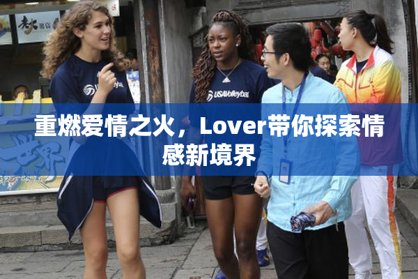 重燃爱情之火，Lover带你探索情感新境界