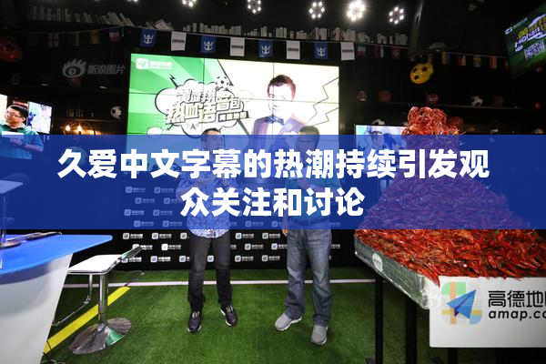 久爱中文字幕的热潮持续引发观众关注和讨论