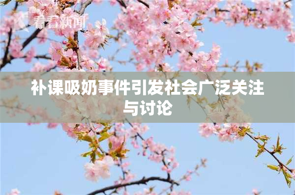 补课吸奶事件引发社会广泛关注与讨论