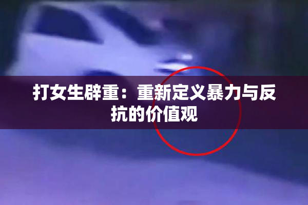 打女生辟重：重新定义暴力与反抗的价值观
