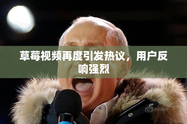草莓视频再度引发热议，用户反响强烈