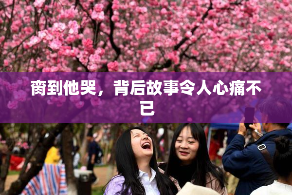 脔到他哭，背后故事令人心痛不已