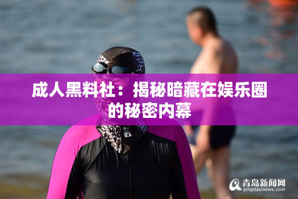 成人黑料社：揭秘暗藏在娱乐圈的秘密内幕