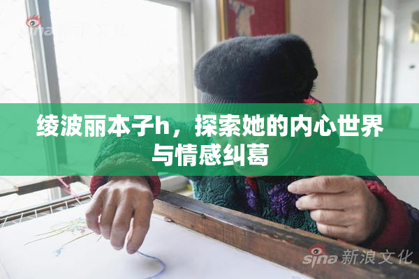 绫波丽本子h，探索她的内心世界与情感纠葛