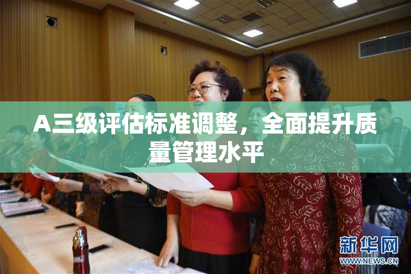 A三级评估标准调整，全面提升质量管理水平