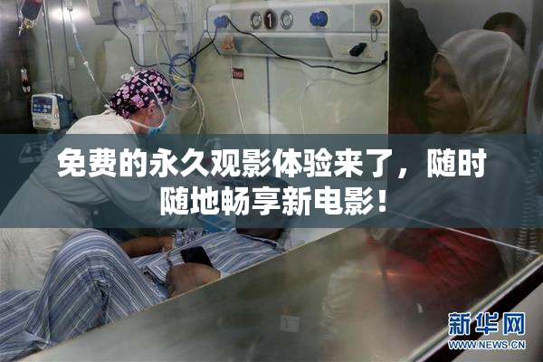 免费的永久观影体验来了，随时随地畅享新电影！