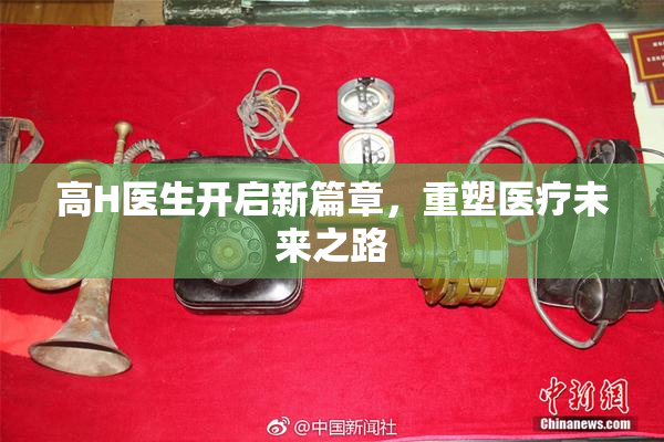 高H医生开启新篇章，重塑医疗未来之路