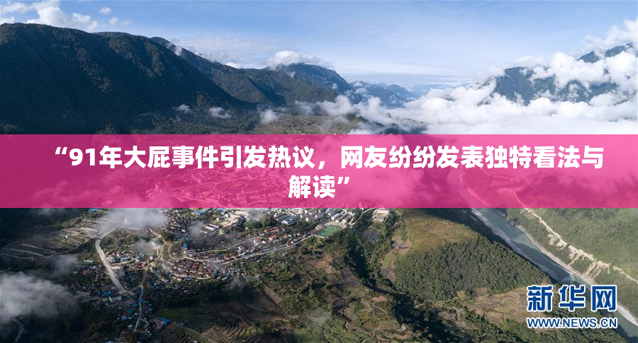 “91年大屁事件引发热议，网友纷纷发表独特看法与解读”