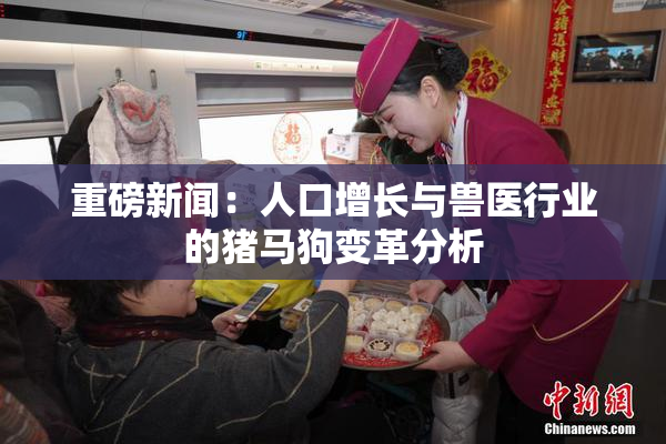 重磅新闻：人口增长与兽医行业的猪马狗变革分析