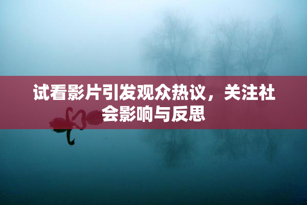 试看影片引发观众热议，关注社会影响与反思