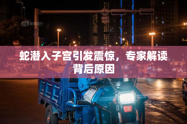 蛇潜入子宫引发震惊，专家解读背后原因