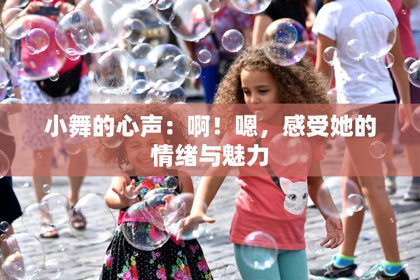 小舞的心声：啊！嗯，感受她的情绪与魅力