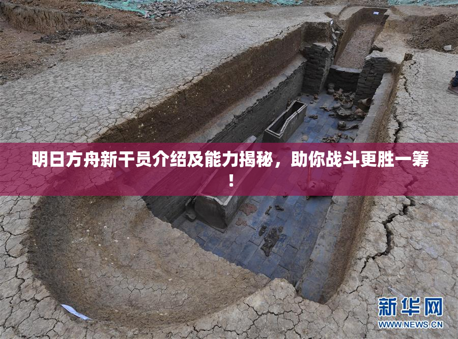 明日方舟新干员介绍及能力揭秘，助你战斗更胜一筹！