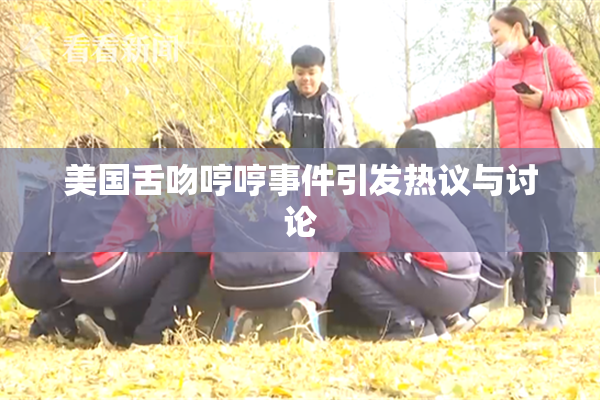美国舌吻哼哼事件引发热议与讨论