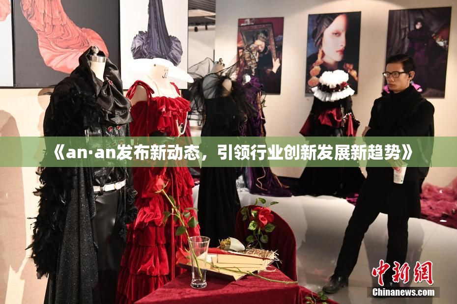 《an·an发布新动态，引领行业创新发展新趋势》