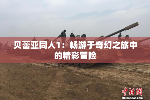 贝蕾亚同人1：畅游于奇幻之旅中的精彩冒险