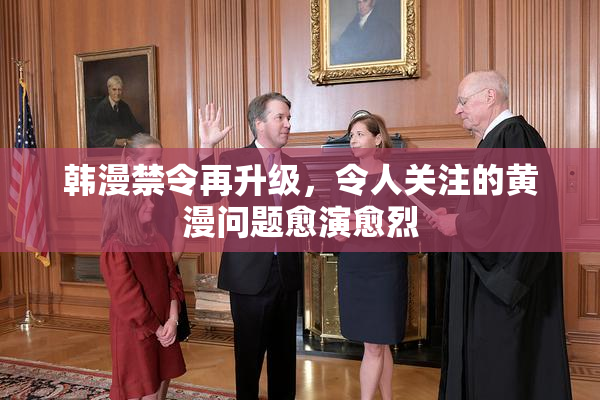 韩漫禁令再升级，令人关注的黄漫问题愈演愈烈