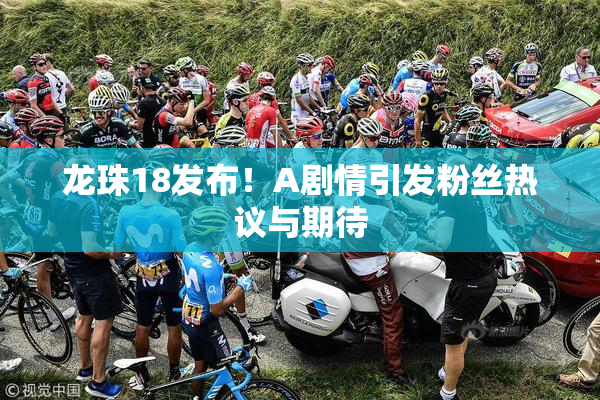 龙珠18发布！A剧情引发粉丝热议与期待