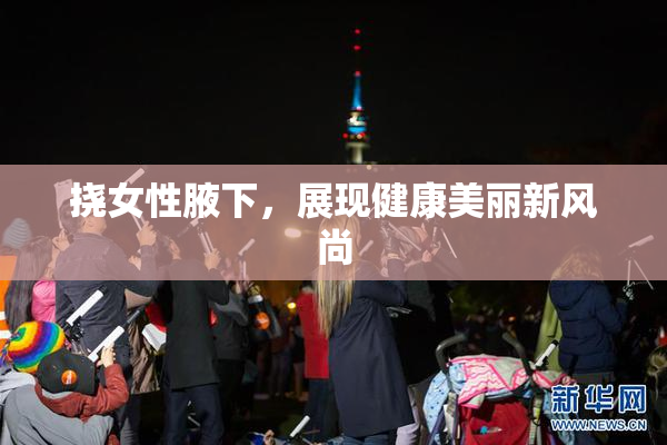 挠女性腋下，展现健康美丽新风尚