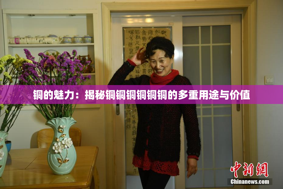 铜的魅力：揭秘铜铜铜铜铜铜的多重用途与价值