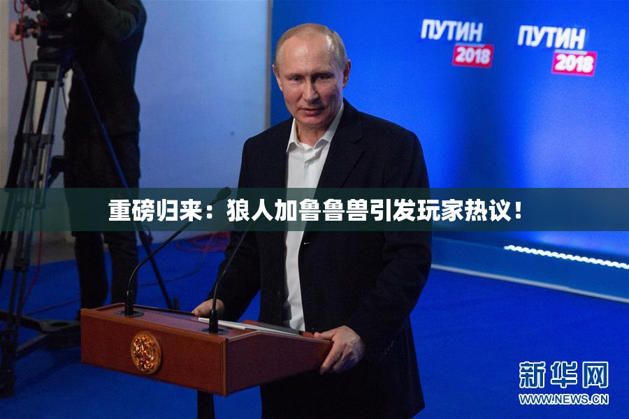 重磅归来：狼人加鲁鲁兽引发玩家热议！