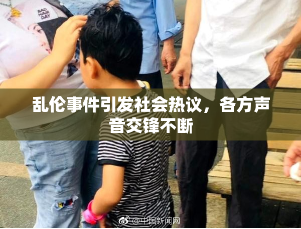 乱伦事件引发社会热议，各方声音交锋不断