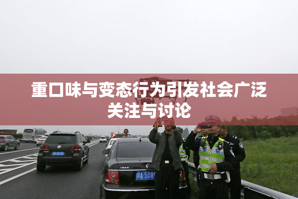 重口味与变态行为引发社会广泛关注与讨论