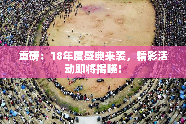 重磅：18年度盛典来袭，精彩活动即将揭晓！