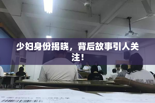 少妇身份揭晓，背后故事引人关注！