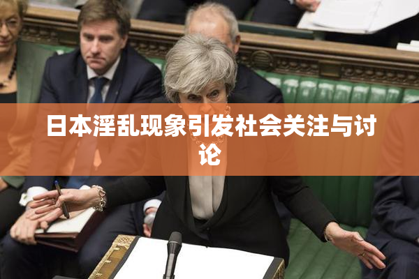 日本淫乱现象引发社会关注与讨论