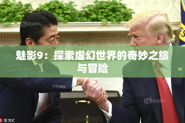 魅影9：探索虚幻世界的奇妙之旅与冒险
