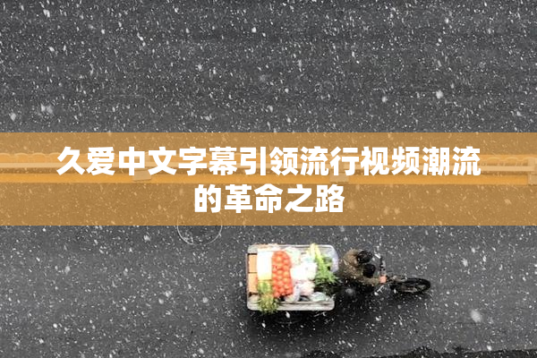 久爱中文字幕引领流行视频潮流的革命之路