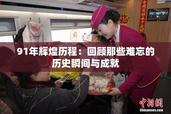 91年辉煌历程：回顾那些难忘的历史瞬间与成就