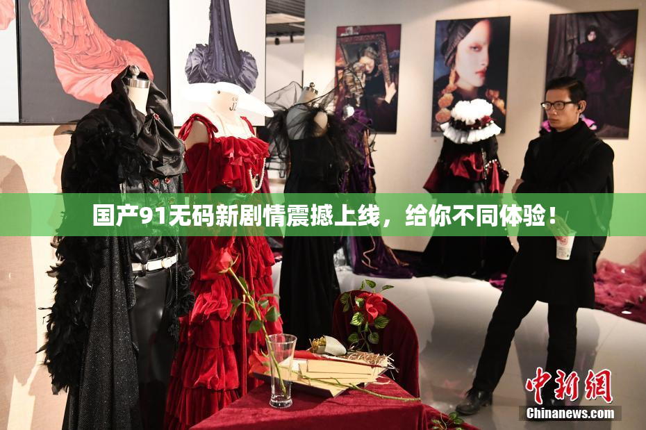 国产91无码新剧情震撼上线，给你不同体验！