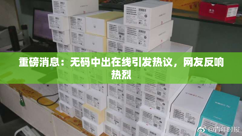 重磅消息：无码中出在线引发热议，网友反响热烈