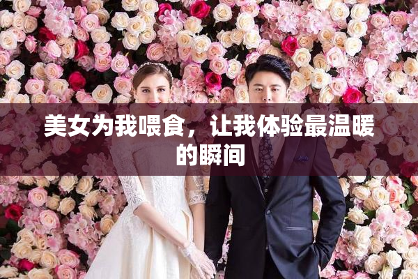 美女为我喂食，让我体验最温暖的瞬间