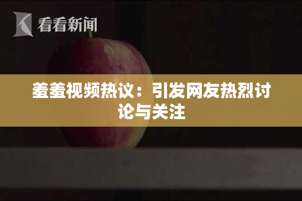 羞羞视频热议：引发网友热烈讨论与关注