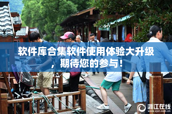 软件库合集软件使用体验大升级，期待您的参与！