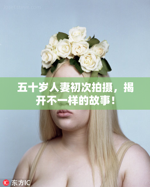 五十岁人妻初次拍摄，揭开不一样的故事！