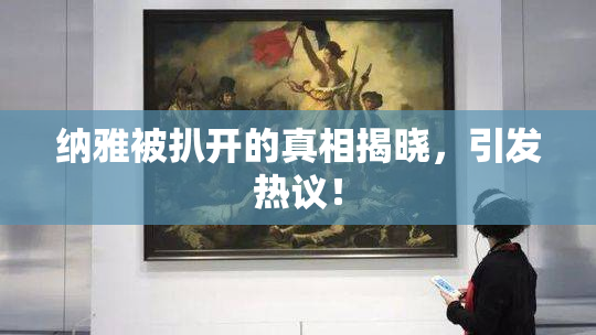 纳雅被扒开的真相揭晓，引发热议！