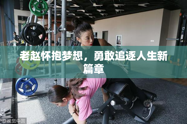 老赵怀抱梦想，勇敢追逐人生新篇章