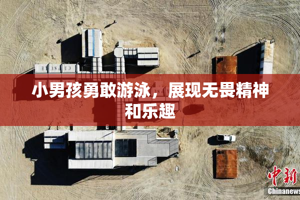 小男孩勇敢游泳，展现无畏精神和乐趣