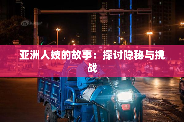 亚洲人妓的故事：探讨隐秘与挑战